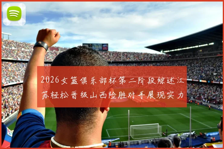 2026女篮俱乐部杯第二阶段综述江苏轻松晋级山西险胜对手展现实力