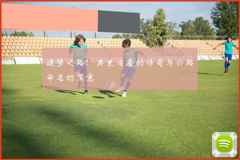 追梦之路：库里活着的传奇与公路命名的深意