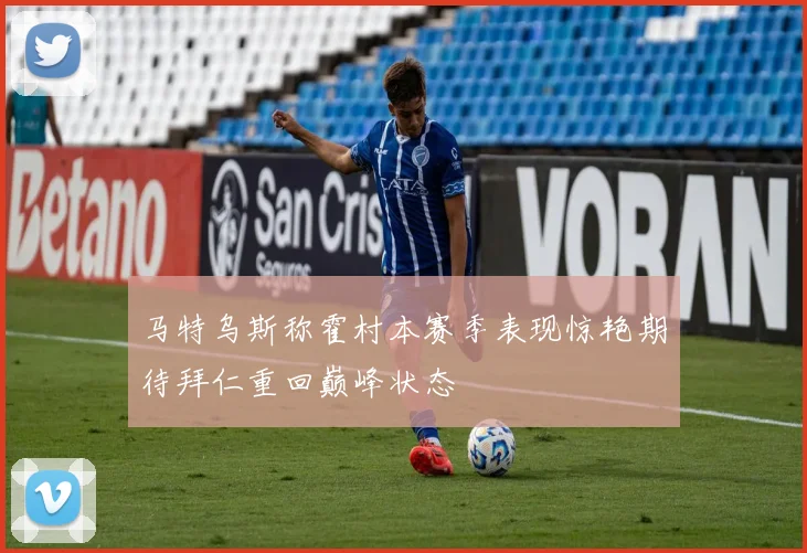 马特乌斯称霍村本赛季表现惊艳期待拜仁重回巅峰状态