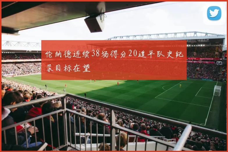 伦纳德连续38场得分20追平队史纪录目标在望