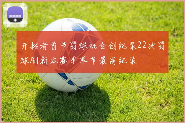 开拓者首节罚球机会创纪录22次罚球刷新本赛季单节最高纪录