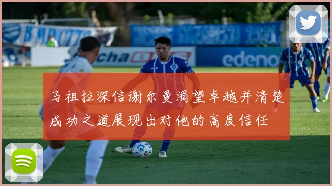 马祖拉深信谢尔曼渴望卓越并清楚成功之道展现出对他的高度信任