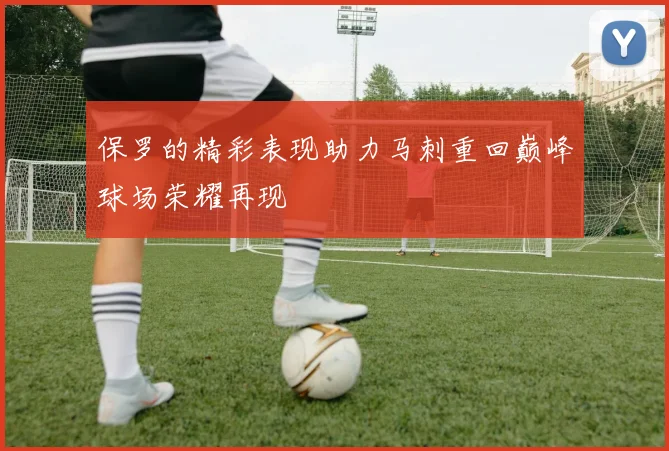 保罗的精彩表现助力马刺重回巅峰球场荣耀再现