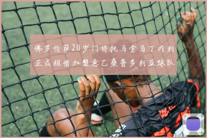佛罗伦萨20岁门将托马索马丁内利正式租借加盟意乙桑普多利亚球队
