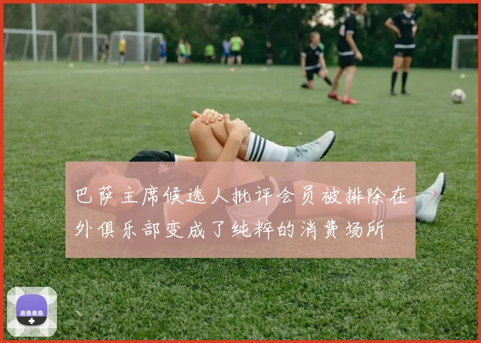 巴萨主席候选人批评会员被排除在外俱乐部变成了纯粹的消费场所